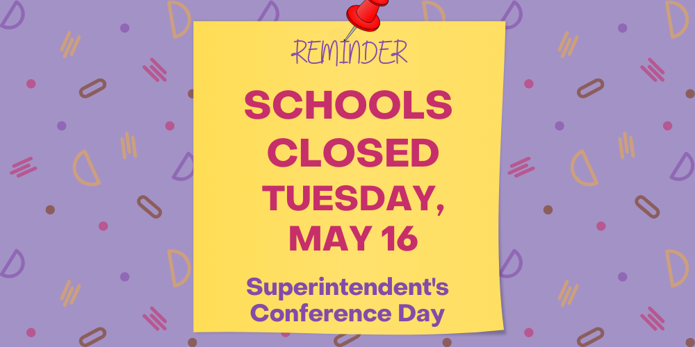 Reminder Schools are closed Tuesday, May 16 for Superintendent's
